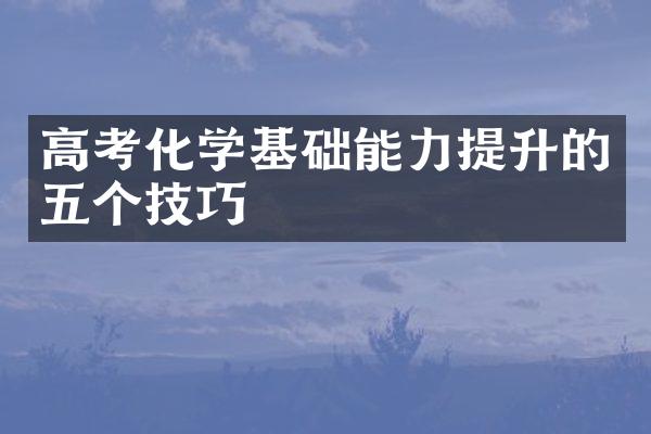 高考化学基础能力提升的五个技巧