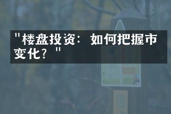 "楼盘投资：如何把握市场变化？"