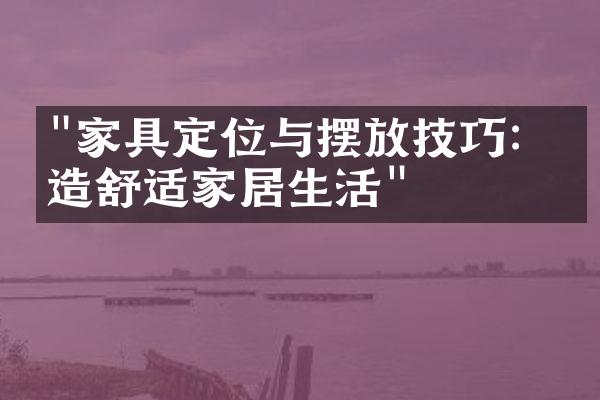 "家具定位与摆放技巧：打造舒适家居生活"