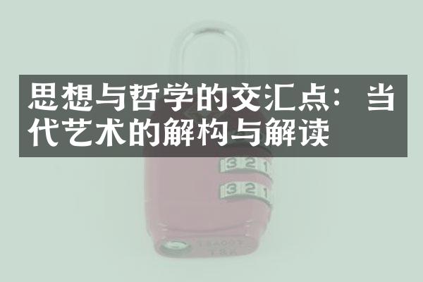 思想与哲学的交汇点：当代艺术的解构与解读