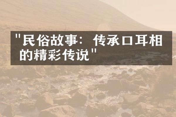 "民俗故事：传承口耳相传的精彩传说"