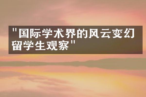 "国际学术界的风云变幻：留学生观察"