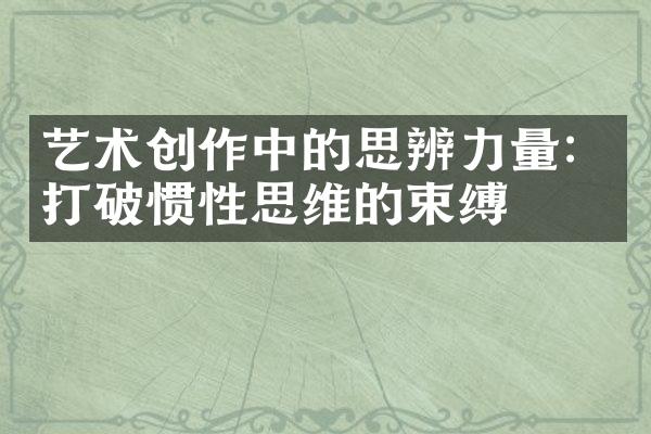 艺术创作中的思辨力量：打破惯性思维的束缚