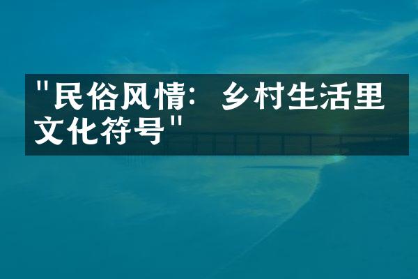 "民俗风情：乡村生活里的文化符号"