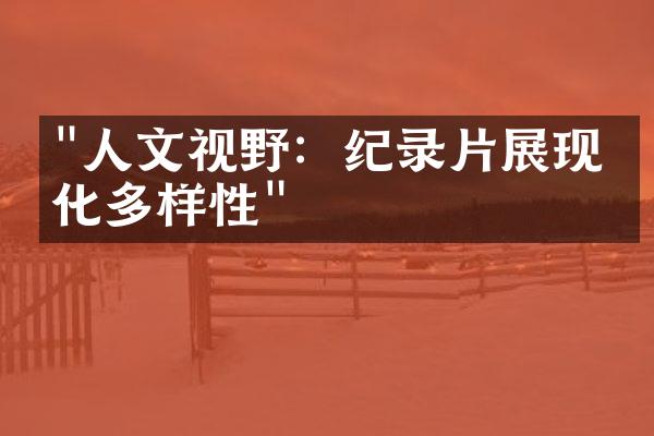 "人文视野：纪录片展现文化多样性"