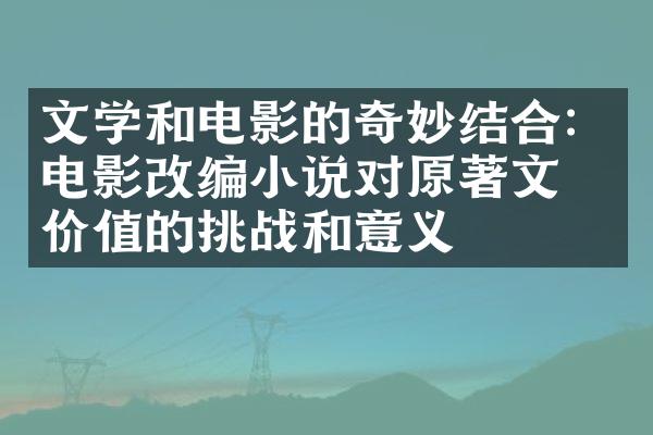 文学和电影的奇妙结合：电影改编小说对原著文学价值的挑战和意义