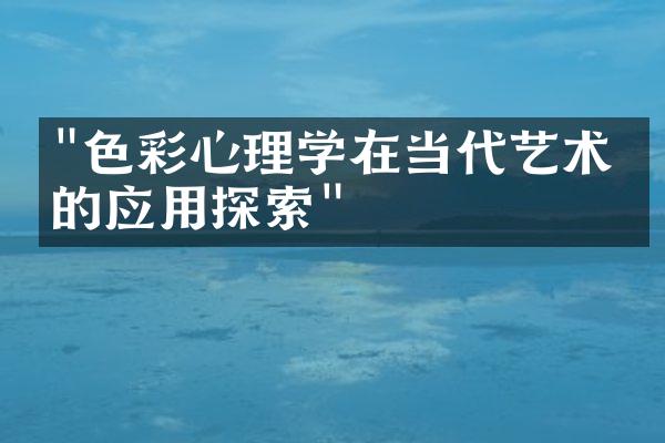 "色彩心理学在当代艺术中的应用探索"