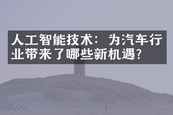 人工智能技术：为汽车行业带来了哪些新机遇？