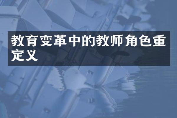 教育变革中的教师角色重定义