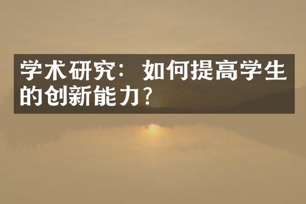 学术研究：如何提高学生的创新能力？