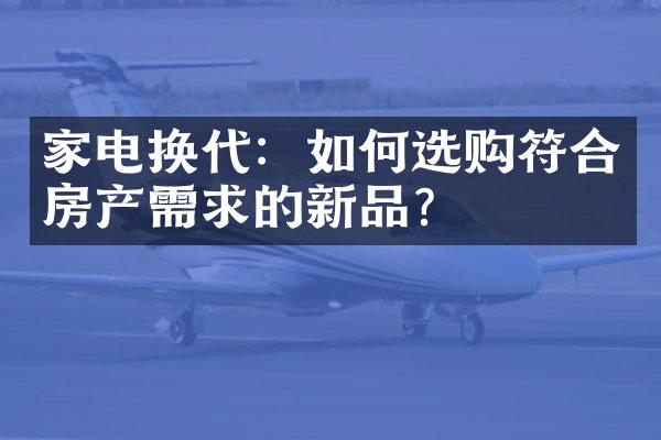 家电换代：如何选购符合房产需求的新品？