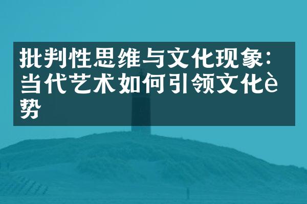 批判性思维与文化现象：当代艺术如何引领文化趋势