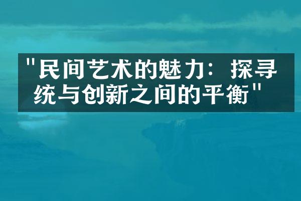 "民间艺术的魅力：探寻传统与创新之间的平衡"