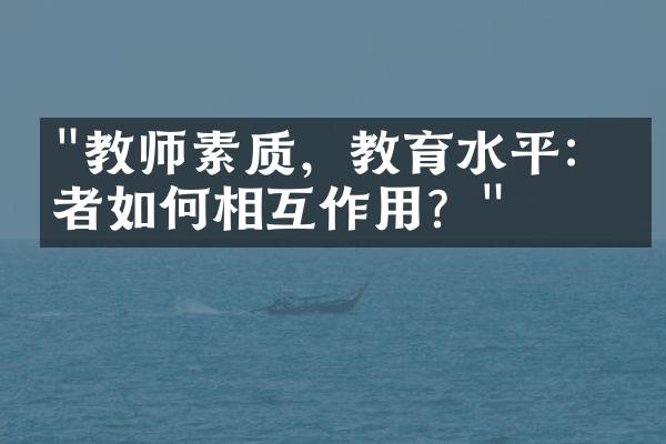 "教师素质，教育水平：二者如何相互作用？"