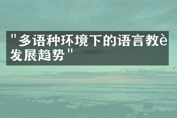 "多语种环境下的语言教育发展趋势"