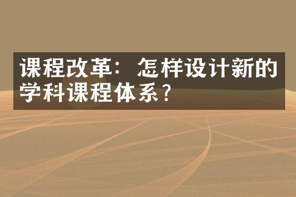 课程改革：怎样设计新的学科课程体系？