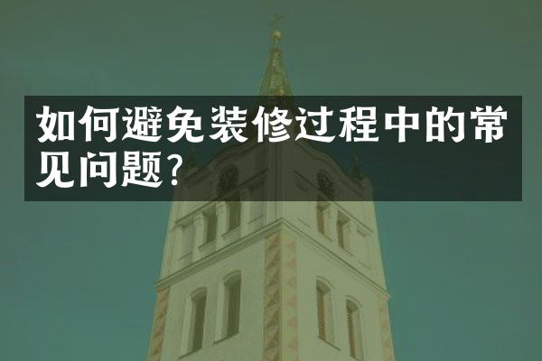 如何避免装修过程中的常见问题？