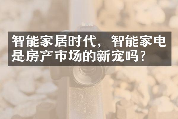 智能家居时代，智能家电是房产市场的新宠吗？