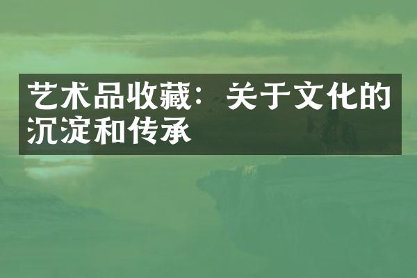 艺术品收藏：关于文化的沉淀和传承