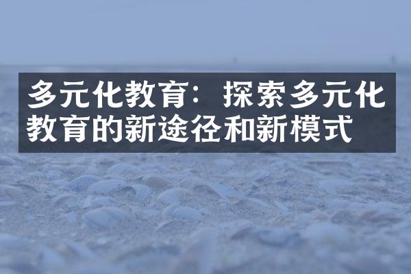 多元化教育：探索多元化教育的新途径和新模式