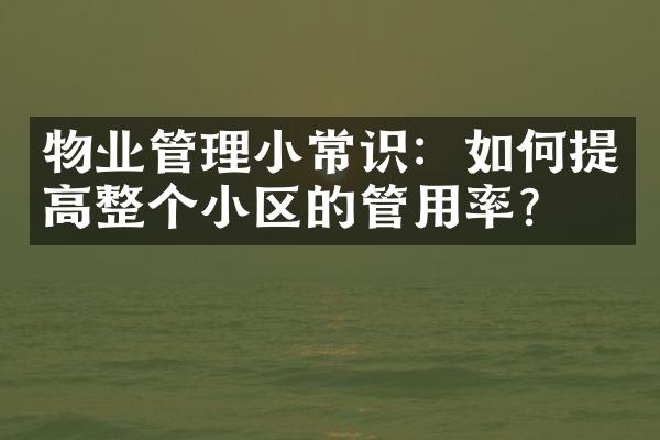 物业管理小常识：如何提高整个小区的管用率？