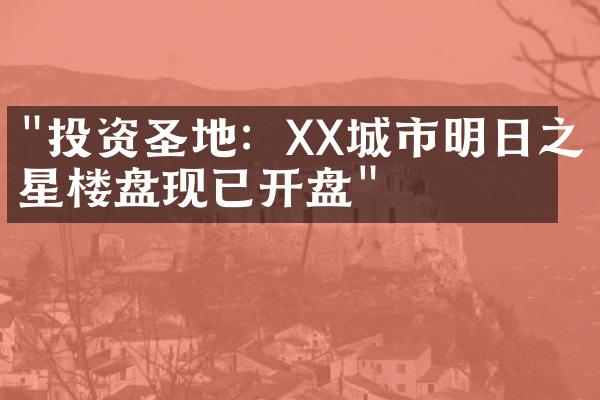 "投资圣地：XX城市明日之星楼盘现已开盘"