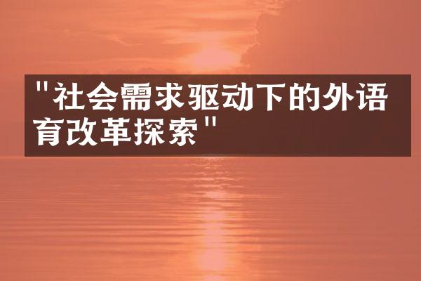 "社会需求驱动下的外语教育改革探索"