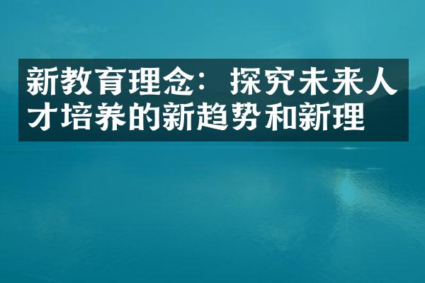 新教育理念：探究未来人才培养的新趋势和新理念