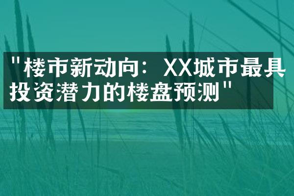 "楼市新动向：XX城市最具投资潜力的楼盘预测"