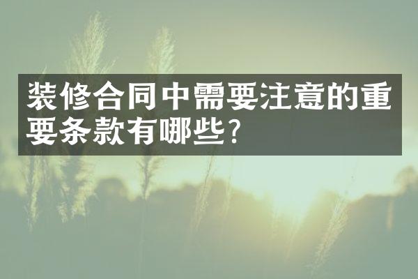 装修合同中需要注意的重要条款有哪些？