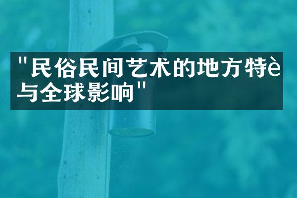 "民俗民间艺术的地方特色与全球影响"