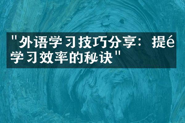 "外语学习技巧分享：提高学习效率的秘诀"