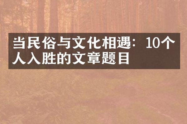 当民俗与文化相遇：10个引人入胜的文章题目