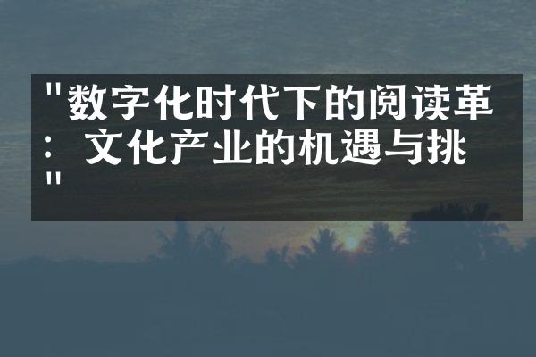 "数字化时代下的阅读革命：文化产业的机遇与挑战"