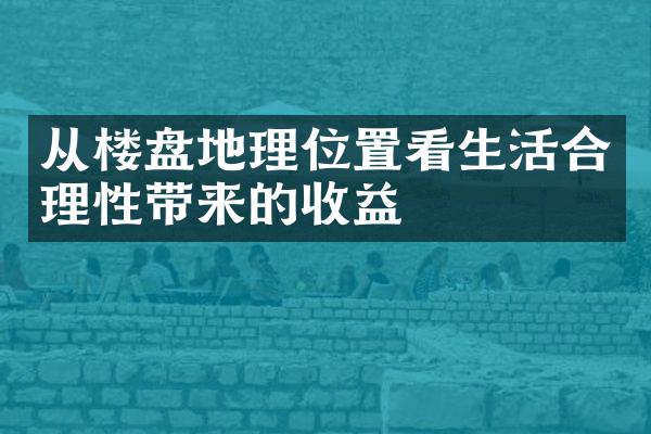 从楼盘地理位置看生活合理性带来的收益