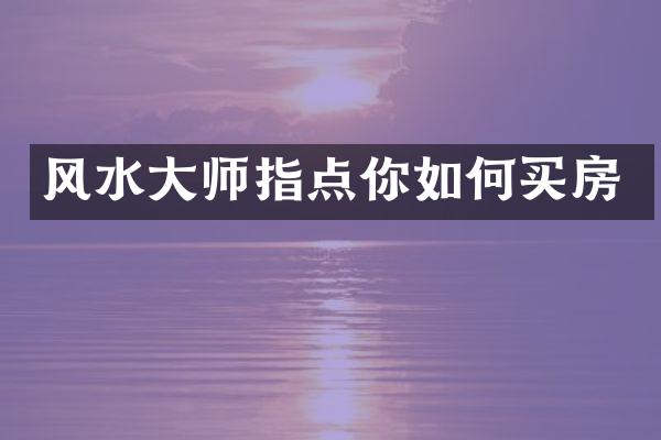 风水大师指点你如何买房