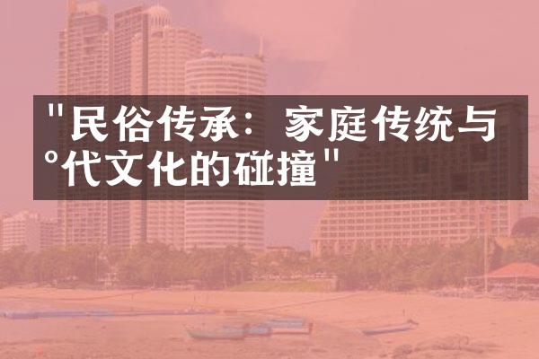 "民俗传承：家庭传统与现代文化的碰撞"