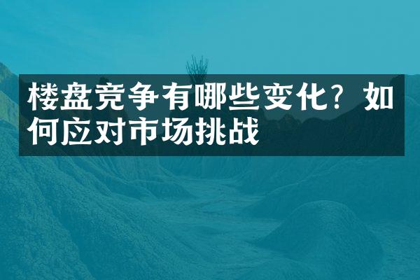 楼盘竞争有哪些变化？如何应对市场挑战