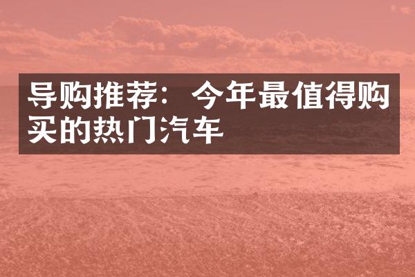 导购推荐：今年最值得购买的热门汽车