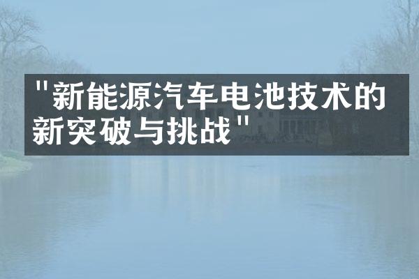 "新能源汽车电池技术的最新突破与挑战"