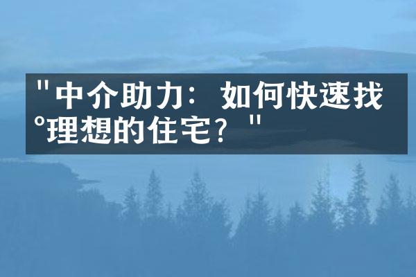 "中介助力：如何快速找到理想的住宅？"