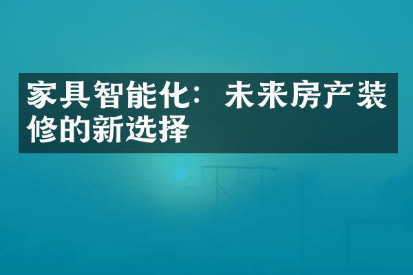 家具智能化：未来房产装修的新选择