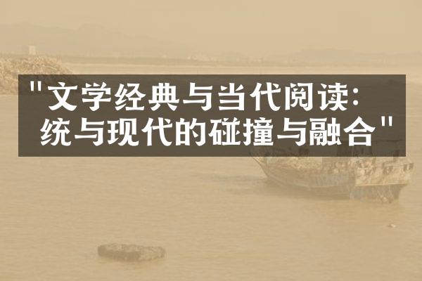 "文学经典与当代阅读：传统与现代的碰撞与融合"