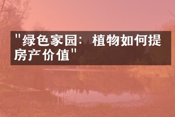 "绿色家园：植物如何提升房产价值"