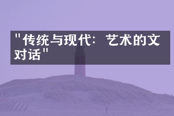 "传统与现代：艺术的文化对话"