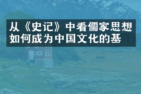 从《史记》中看儒家思想如何成为文化的基石