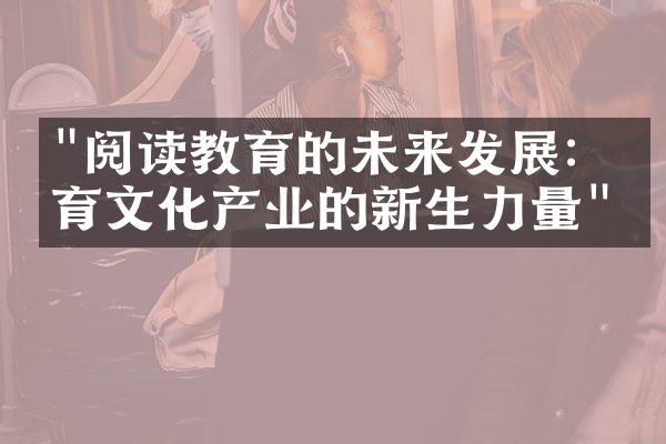 "阅读教育的未来发展：培育文化产业的新生力量"