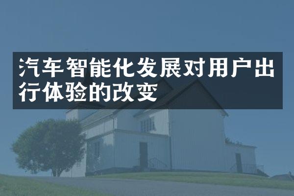 汽车智能化发展对用户出行体验的改变