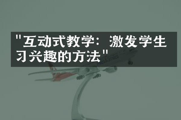 "互动式教学：激发学生学习兴趣的方法"