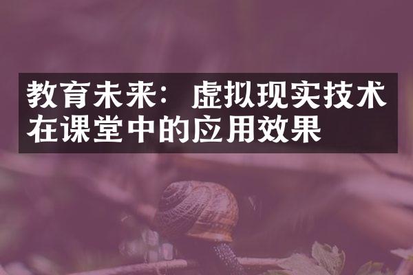 教育未来：虚拟现实技术在课堂中的应用效果